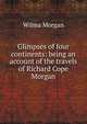 Glimpses of four continents: being an account of the travels of Richard Cope Morgan, Wilma Morgan 