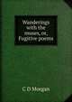 Wanderings with the muses, or, Fugitive poems, C D Morgan 