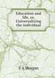 Education and life, or, Universalizing the individual, S A Morgan 