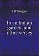 In an Indian garden, and other verses, J W Morgan 