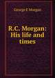 R.C. Morgan: His life and times, George E Morgan 