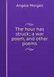 The hour has struck; a war poem, and other poems, Angela Morgan 
