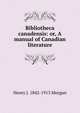 Bibliotheca canadensis: or, A manual of Canadian literature, Henry J. 1842-1913 Morgan 