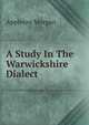 A Study In The Warwickshire Dialect, Morgan, Appleton, 1845-1928 