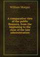 A comparative view of the public finances, from the beginning to the close of the late administration, William Morgan 