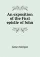 An exposition of the First epistle of John, James Morgan 