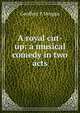 A royal cut-up: a musical comedy in two acts, Geoffrey F Morgan 