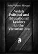 Welsh Political and Educational Leaders in the Victorian Era, John Vyrnwy Morgan 