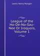 League of the Ho-De-No-Sau-Nee Or Iroquois, Volume 1, Lewis Henry Morgan 