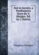 Not in Society, a Posthumous Story By V. Morgan. Ed. by J. Hatton, Vaughan Morgan 