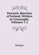 Patriotic Sketches of Ireland, Written in Connaught, Volumes 1-2, Morgan 