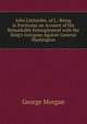 John Littlejohn, of J.: Being in Particular an Account of His Remarkable Entanglement with the King's Intrigues Against General Washington, George Morgan 
