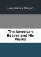 The American Beaver and His Works, Lewis Henry Morgan 