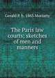 The Paris law courts; sketches of men and manners, Gerald P. b. 1863 Moriarty 