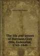 The life and letters of Harrison Gray Otis, Federalist, 1765-1848, Samuel Eliot Morison 