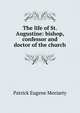The life of St. Augustine: bishop, confessor and doctor of the church, Patrick Eugene Moriarty 