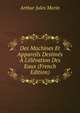 Des Machines Et Appareils Destin?s ? L'?l?vation Des Eaux (French Edition), Arthur Jules Morin 