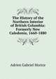 The History of the Northern Interior of British Columbia: Formerly New Caledonia, 1660-1880, A. G. Morice 