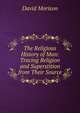 The Religious History of Man: Tracing Religion and Superstition from Their Source, David Morison 