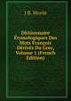 Dictionnaire Etymologiques Des Mots Francois Derives Du Grec, Volume 1 (French Edition), J B. Morin 