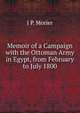 Memoir of a Campaign with the Ottoman Army in Egypt, from February to July 1800, J P. Morier 