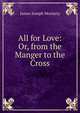 All for Love: Or, from the Manger to the Cross, James Joseph Moriarty 