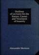 Outlines of Lectures On the Nature, Causes and Treatment of Insanity, Alexander Morison 