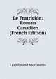 Le Fratricide: Roman Canadien (French Edition), J Ferdinand Morissette 