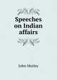Speeches on Indian affairs, John Morley 