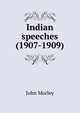 Indian speeches (1907-1909), John Morley 