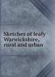 Sketches of leafy Warwickshire, rural and urban, 
