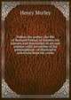 Palissy the potter; the life of Bernard Palissy, of Saintes, his labours and discoveries in art and science; with an outline of his philosophical . of illustrative selections from his works, Morley, Henry, 1822-1894 
