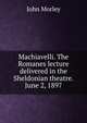 Machiavelli. The Romanes lecture delivered in the Sheldonian theatre.June 2, 1897, John Morley 
