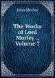 The Works of Lord Morley ., Volume 7, John Morley 