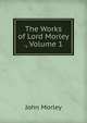 The Works of Lord Morley ., Volume 1, John Morley 
