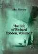 The Life of Richard Cobden, Volume 2, John Morley 