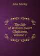 The Life of William Ewart Gladstone, Volume 1, John Morley 