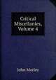 Critical Miscellanies, Volume 4, John Morley 