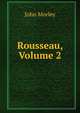 Rousseau, Volume 2, John Morley 