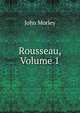 Rousseau, Volume 1, John Morley 