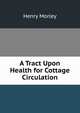 A Tract Upon Health for Cottage Circulation, Morley, Henry, 1822-1894 