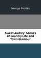 Sweet Audrey: Scenes of Country Life and Town Glamour, George Morley 