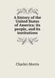 A history of the United States of America: its people, and its institutions, Morris Charles 