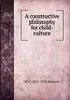 A constructive philosophy for child-culture, W C. 1853-1923 Morrow 