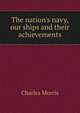 The nation's navy, our ships and their achievements, Morris Charles 