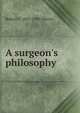 A surgeon's philosophy, Robert T. 1857-1945 Morris 