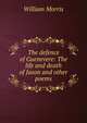 The defence of Guenevere: The life and death of Jason and other poems, Morris William 