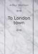To London town, Arthur Morrison 