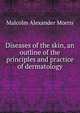 Diseases of the skin, an outline of the principles and practice of dermatology, Malcolm Alexander Morris 