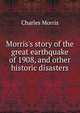 Morris's story of the great earthquake of 1908, and other historic disasters, Morris Charles 
